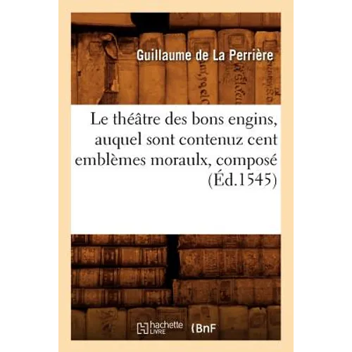 Le Théâtre Des Bons Engins, Auquel Sont Contenuz Cent Emblèmes Moraulx, Composé (Éd.1545)