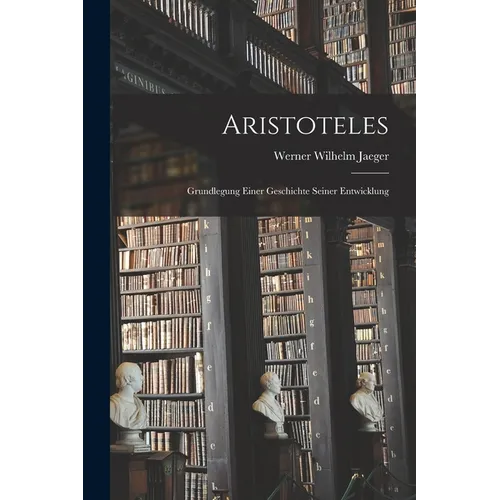 Aristoteles: Grundlegung einer Geschichte seiner Entwicklung