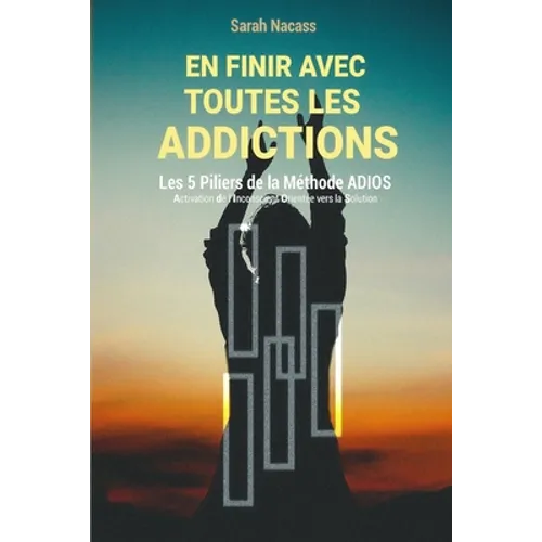 En finir avec toutes les addictions: Les 5 piliers de la méthode ADIOS - Activation De l'Inconscient Orienté vers la Solution