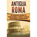 Antigua Roma: Una Introducción Fascinante a la República Romana, el Ascenso y la Caída del Imperio Romano y el Imperio Bizantino