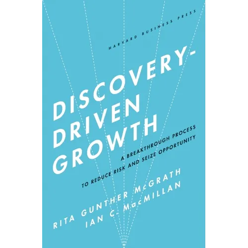 Discovery-Driven Growth: A Breakthrough Process to Reduce Risk and Seize Opportunity
