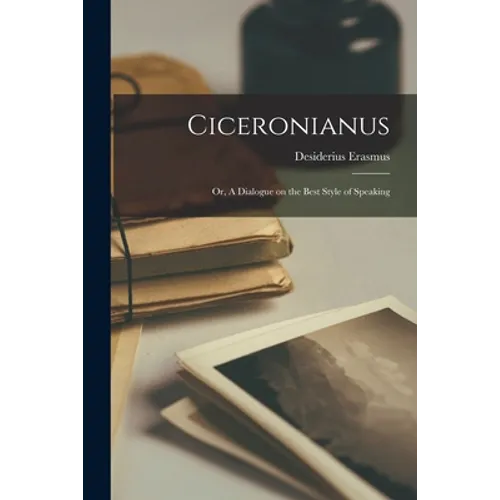 Ciceronianus; or, A Dialogue on the Best Style of Speaking