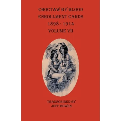 Choctaw By Blood Enrollment Cards 1898-1914 Volume VII