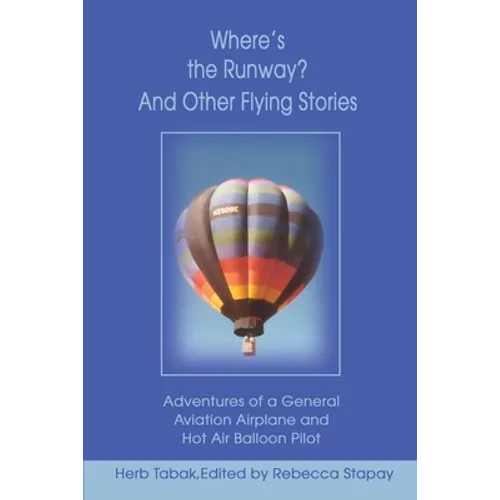 Where's the Runway? and Other Flying Stories: Adventures of a General Aviation Airplane and Hot Air Balloon Pilot