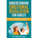 Understanding Emotional Regulation for Adults: How to Use Emotional Regulation to Improve Your Mental Health