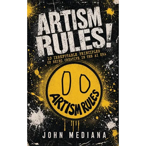 Artism Rules!: 10 Irrefutable Principles of Being Creative in the AI Era