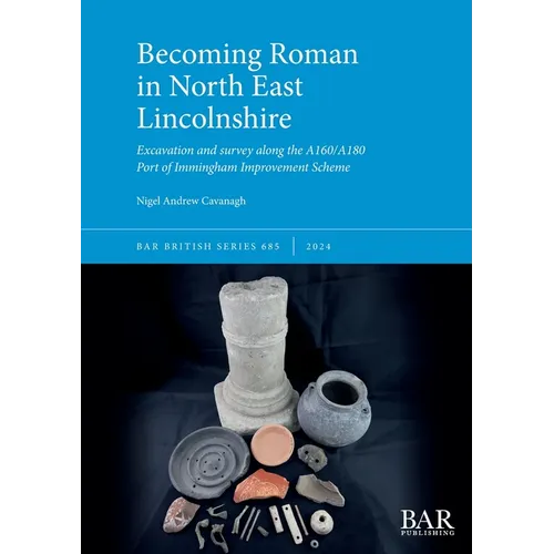 Becoming Roman in North East Lincolnshire: Excavation and survey along the A160/A180 Port of Immingham Improvement Scheme