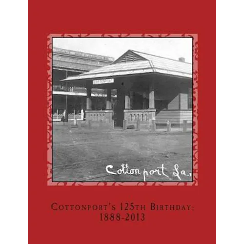 Cottonport's 125th Birthday: 1888-2013: A pictorial review of the historic Bayou Rouge Community