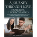 A Journey Through Love Exploring 1 Corinthians 13: Living the Bible's Definition of Love-A 16-Week Christian Devotional
