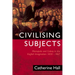 Civilising Subjects: Colony and Metropole in the English Imagination, 1830-1867