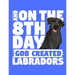 And On The 8th Day God Created Labradors: A book for black labrador retriever lovers
