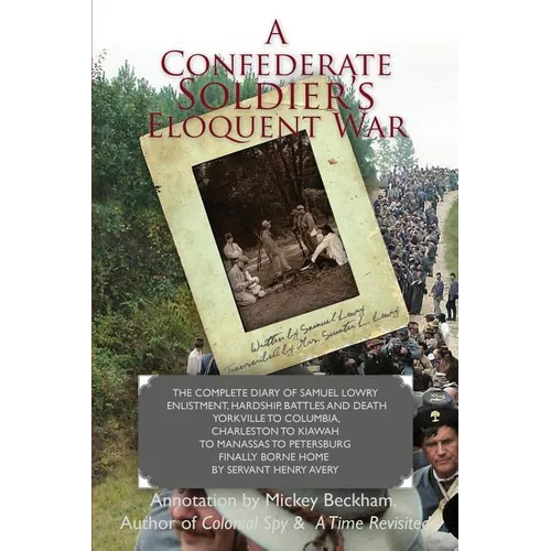 A Confederate Soldier's Eloquent War: The Complete Diary of Samuel Catawba Lowry Enlistment, Hardship, Battles and Death Yorkville to Columbia to Char