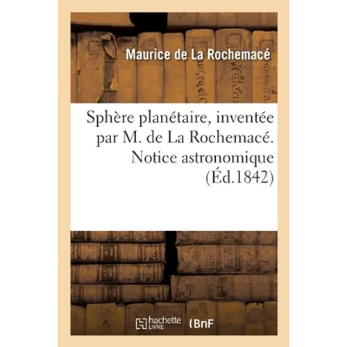 Sphère planétaire, inventée par M. de La Rochemacé. Notice astronomique