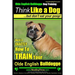 Olde English Bulldogge, Dog Training Think Like a Dog...but don't eat your poop!: Here's EXACTLY How To TRAIN Your Olde English Bulldogge