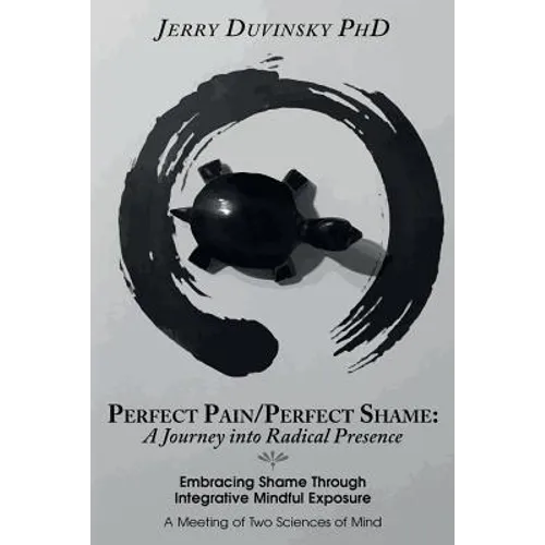 Perfect Pain/Perfect Shame: A Journey into Radical Presence: Embracing Shame Through Integrative Mindful Exposure: A Meeting of Two Sciences of Mi