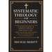 "Systematic Theology for Beginners: A Complete Guide to Christian Doctrine, Biblical Theology, Core Beliefs, God, Salvation, Jesus Christ, and the Fou