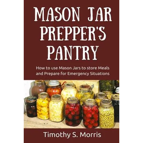 Mason Jar Prepper's Pantry: How to use Mason Jars to store Meals and Prepare for Emergency Situations