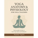 Yoga Anatomy & Physiology for Yoga Teachers: Understanding the Body to Teach Yoga Safely and Intelligently