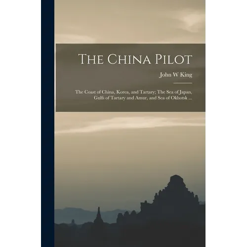 The China Pilot: The Coast of China, Korea, and Tartary; The Sea of Japan, Gulfs of Tartary and Amur, and Sea of Okhotsk ...