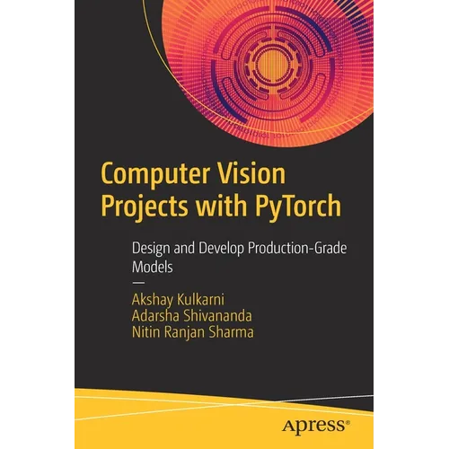 Computer Vision Projects with Pytorch: Design and Develop Production-Grade Models