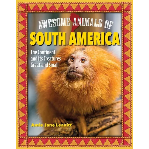 Awesome Animals of South America: The Continent and Its Creatures Great and Small