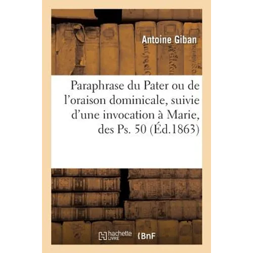 Paraphrase Du Pater Ou de l'Oraison Dominicale, Suivie d'Une Invocation À Marie, Des Ps. 50