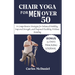 Chair Yoga For Men Over 50: A Comprehensive Strategies for Enhanced Mobility, Improved Strength, and Deepened Flexibility Without Standing