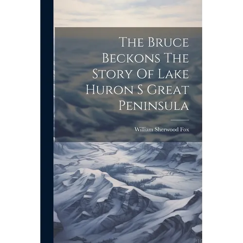 The Bruce Beckons The Story Of Lake Huron S Great Peninsula