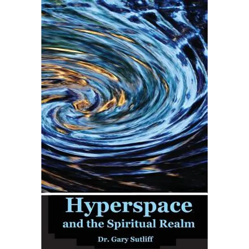 Hyperspace and the Spiritual Realm: Building of the Scriptural Case that the Spiritual Realm is located in the Higher Dimensions of our Space Time Con