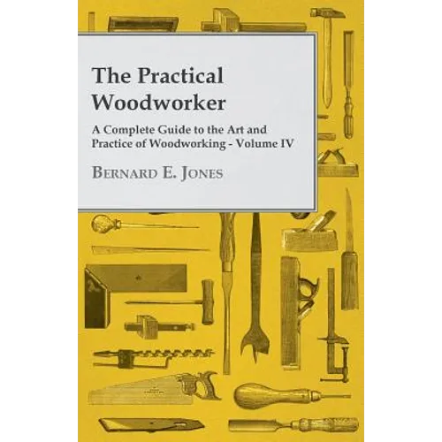 The Practical Woodworker - A Complete Guide to the Art and Practice of Woodworking - Volume IV