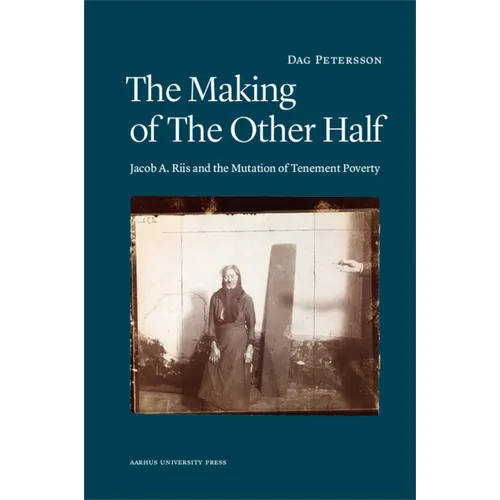 The Making of the Other Half: Jacob A. Riis and the Mutation of Tenement Poverty