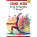 Chair Yoga for Seniors To Lose Weight: 28 Days challenge to Elevate Your Well-Being with 10-Minute Step-by-Step Exercises for Weight Loss and Flexibil
