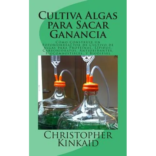 Cultiva Algas para Sacar Ganancia: Cómo Construir un Fotobiorreactor de Cultivo de Algas para Proteínas, Lípidos, Carbohidratos, Antioxidantes, Biocom