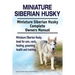 Miniature Siberian Husky. Miniature Siberian Husky Complete Owners Manual. Miniature Siberian Husky book for care, costs, feeding, grooming, health an