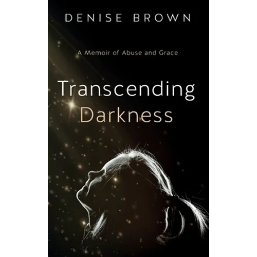 Transcending Darkness: A Memoir of Abuse and Grace