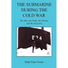 The Submarine During the Cold War - The Men, the Pride, the Threats, and the Disasters