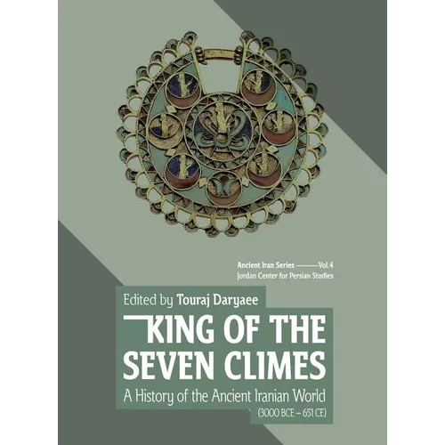 King of the Seven Climes: A History of the Ancient Iranian World (3000 BCE - 651 CE)