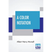 A Color Notation: A Measured Color System, Based On The Three Qualities Hue, Value, And Chroma With Illustrative Models, Charts, And A C