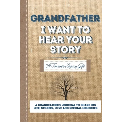 Grandfather, I Want To Hear Your Story: A Grandfathers Journal To Share His Life, Stories, Love And Special Memories