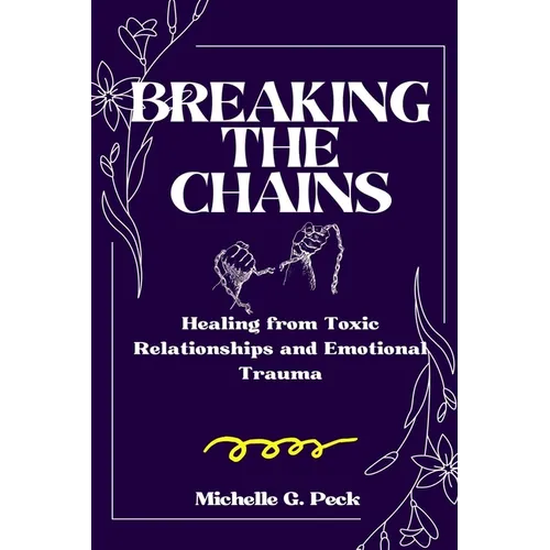 Breaking the Chains: Healing from Toxic Relationships and Emotional Trauma