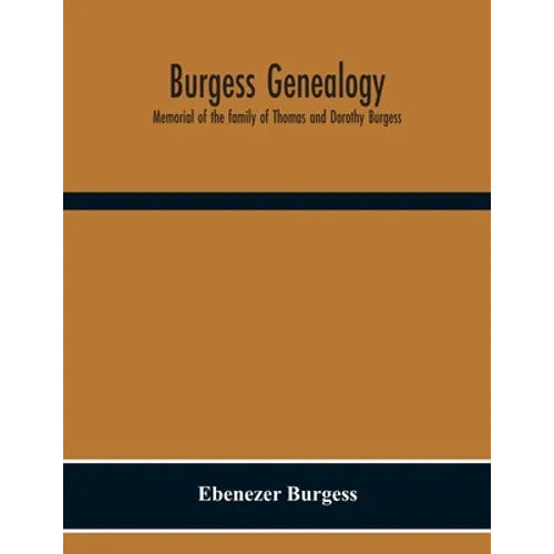 Burgess Genealogy; Memorial Of The Family Of Thomas And Dorothy Burgess, Who Were Sattled At Sandwich, In The Plymouth Colony In 1637
