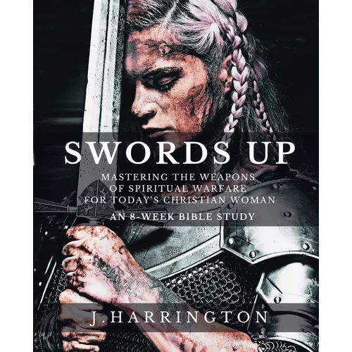 Swords Up: Mastering the Weapons of Spiritual Warfare for Today's Christian Woman