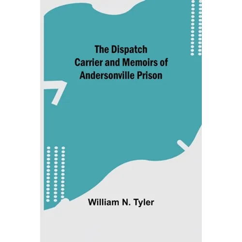 The Dispatch Carrier and Memoirs of Andersonville Prison