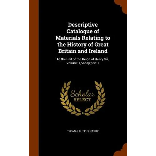 Descriptive Catalogue of Materials Relating to the History of Great Britain and Ireland: To the End of the Reign of Henry Vii., Volume 1, part 1