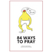 84 Ways to Pray