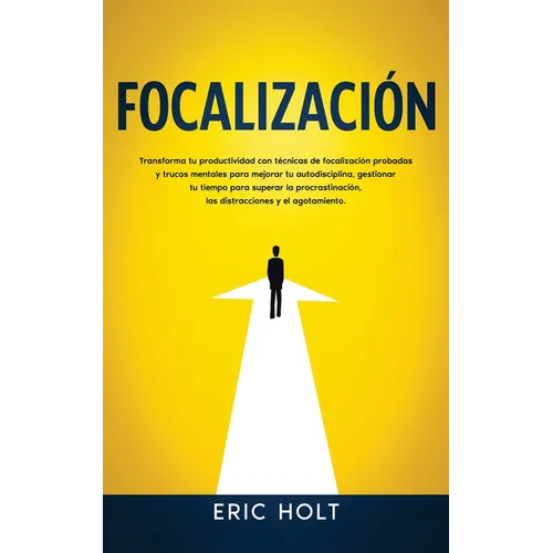 Focalización: Transforma tu productividad con técnicas de focalización probadas y trucos mentales para mejorar tu autodisciplina, gestionar tu tiempo