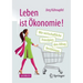 Leben Ist Ökonomie!: Wie Wirtschaftliche Prinzipien Den Alltag Bestimmen