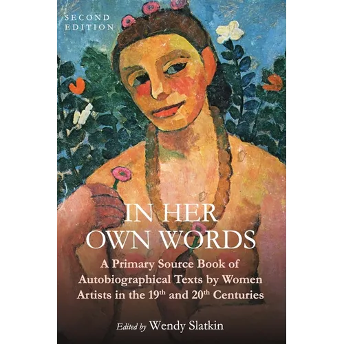 In Her Own Words: A Primary Source Book of Autobiographical Texts by Women Artists in the 19th and 20th Centuries