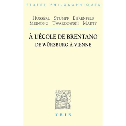 Husserl, Stumpf, Ehrenfels Meinong, Twardowski, Marty: A l'Ecole de Brentano: de Wurzburg a Vienne