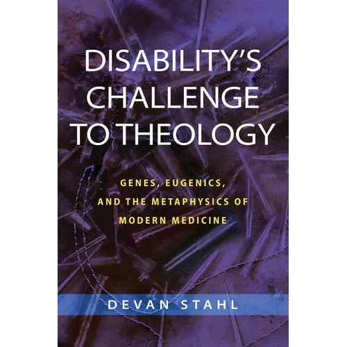 Disability's Challenge to Theology: Genes, Eugenics, and the Metaphysics of Modern Medicine